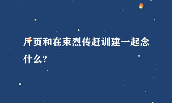 斤页和在束烈传赶训建一起念什么?