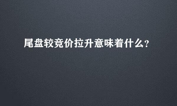 尾盘较竞价拉升意味着什么？