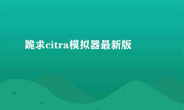 跪求citra模拟器最新版