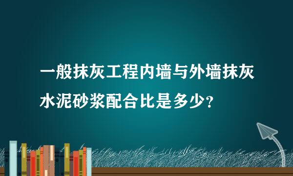 一般抹灰工程内墙与外墙抹灰水泥砂浆配合比是多少？