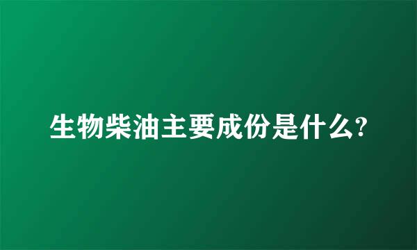 生物柴油主要成份是什么?