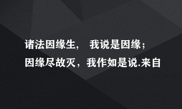 诸法因缘生, 我说是因缘；因缘尽故灭，我作如是说.来自