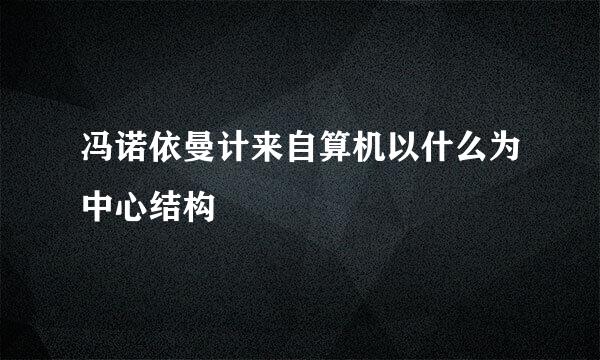 冯诺依曼计来自算机以什么为中心结构