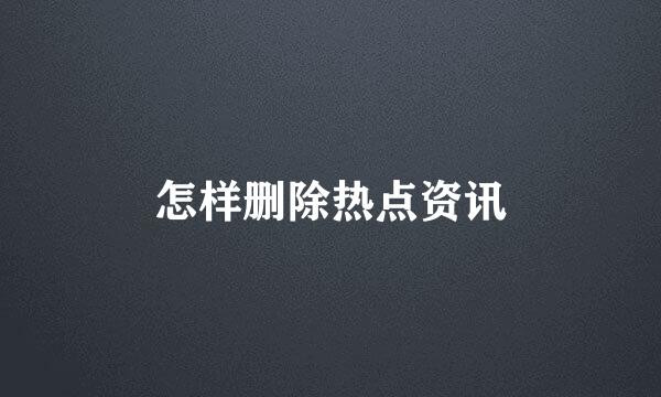 怎样删除热点资讯