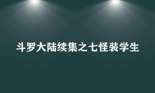 斗罗大陆续集之七怪装学生