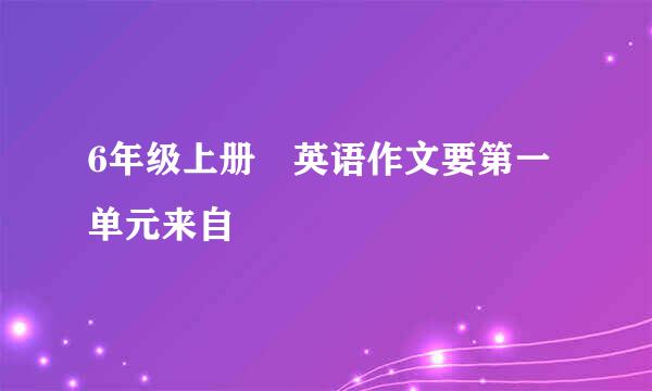 6年级上册 英语作文要第一单元来自