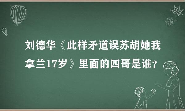 刘德华《此样矛道误苏胡她我拿兰17岁》里面的四哥是谁？
