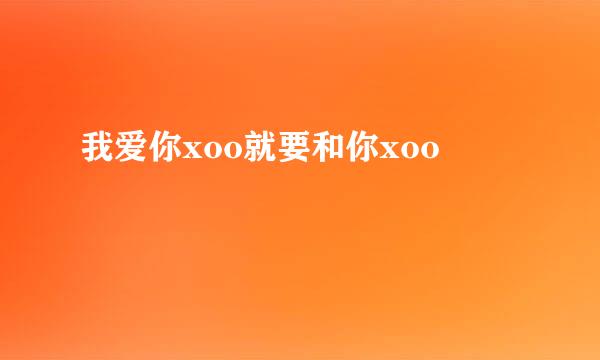 我爱你xoo就要和你xoo