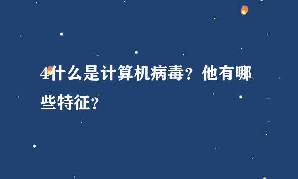 4什么是计算机病毒？他有哪些特征？