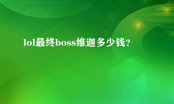 lol最终boss维迦多少钱？