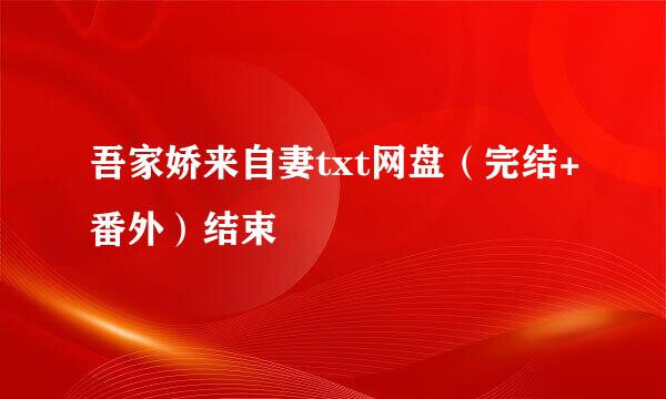 吾家娇来自妻txt网盘（完结+番外）结束