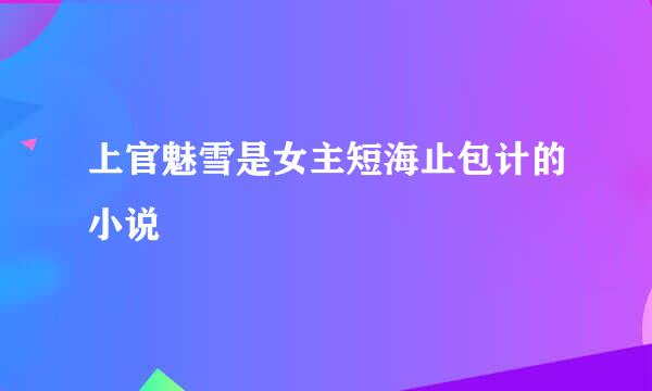 上官魅雪是女主短海止包计的小说