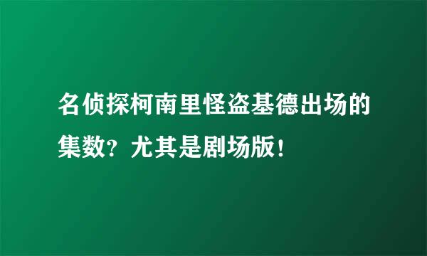 名侦探柯南里怪盗基德出场的集数？尤其是剧场版！