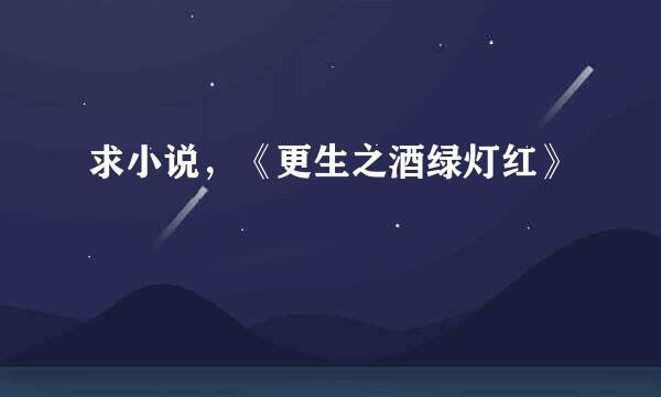 求小说，《更生之酒绿灯红》
