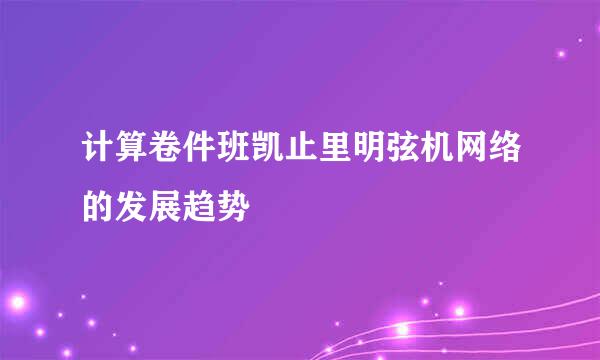 计算卷件班凯止里明弦机网络的发展趋势