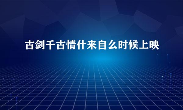古剑千古情什来自么时候上映