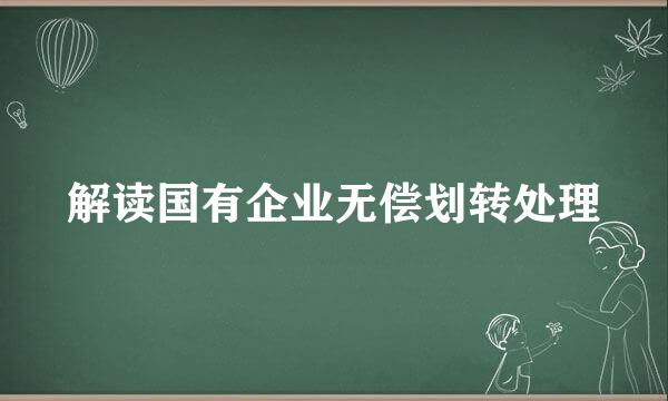 解读国有企业无偿划转处理