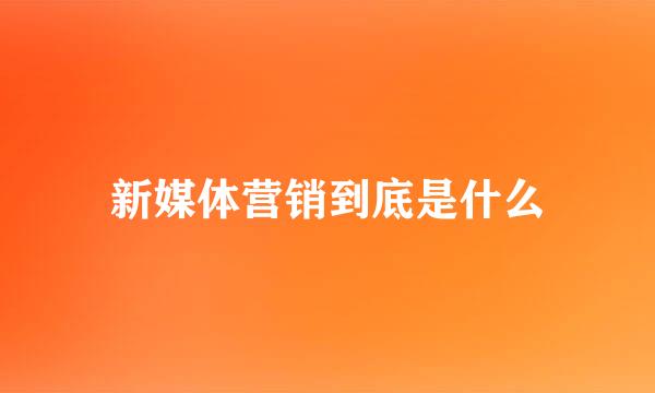 新媒体营销到底是什么