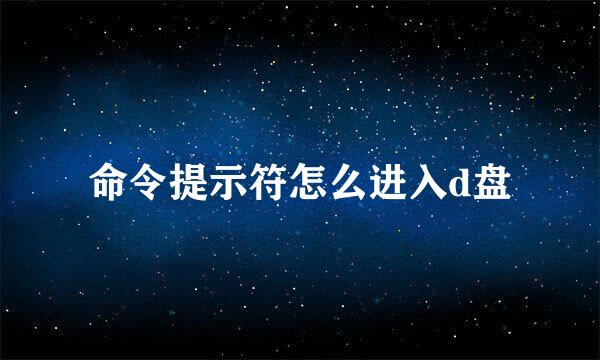命令提示符怎么进入d盘
