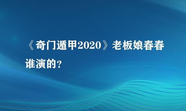 《奇门遁甲2020》老板娘春春谁演的？
