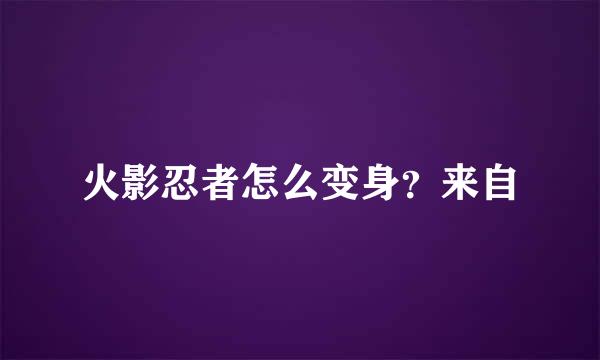 火影忍者怎么变身？来自