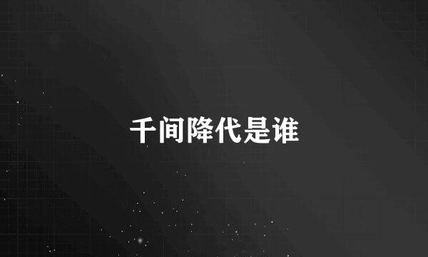 千间降代是谁