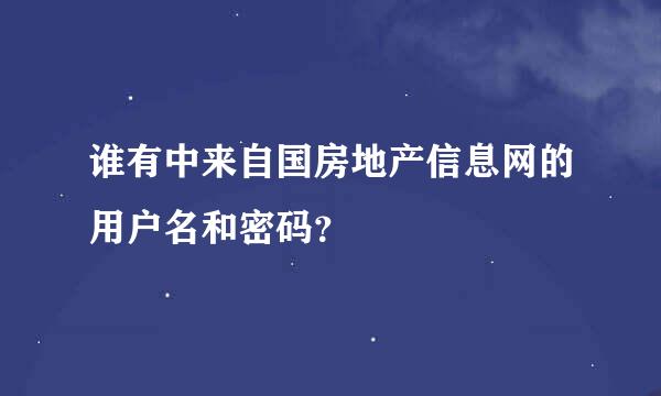 谁有中来自国房地产信息网的用户名和密码？