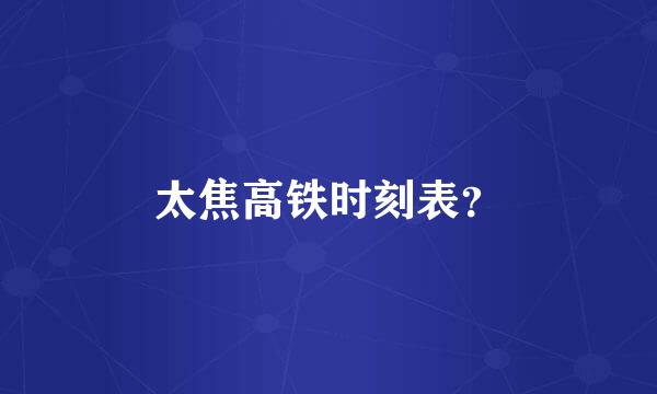 太焦高铁时刻表？