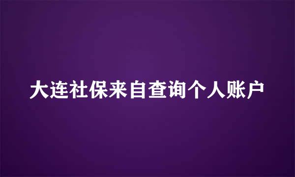 大连社保来自查询个人账户