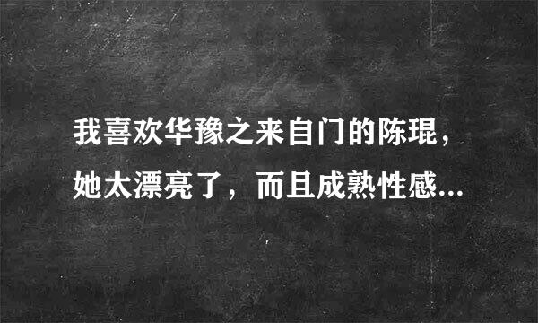 我喜欢华豫之来自门的陈琨，她太漂亮了，而且成熟性感。问一下她的情况？