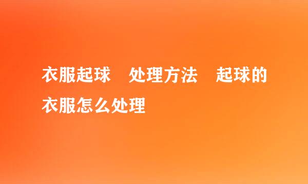 衣服起球 处理方法 起球的衣服怎么处理