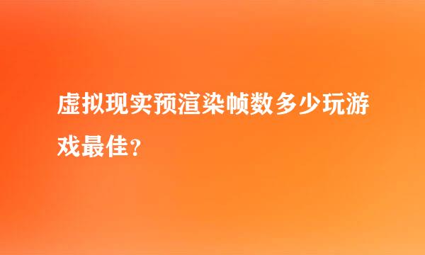 虚拟现实预渲染帧数多少玩游戏最佳？