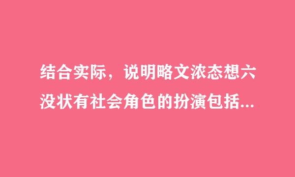 结合实际，说明略文浓态想六没状有社会角色的扮演包括哪些内容？如何才能扮演好自己的社会角色？