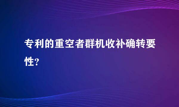专利的重空者群机收补确转要性？