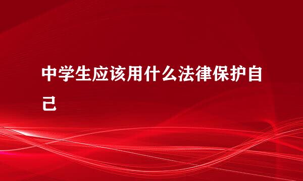 中学生应该用什么法律保护自己