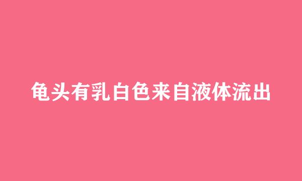 龟头有乳白色来自液体流出