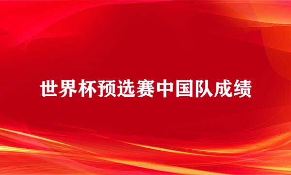 世界杯预选赛中国队成绩