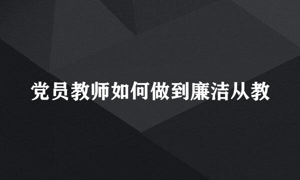 党员教师如何做到廉洁从教