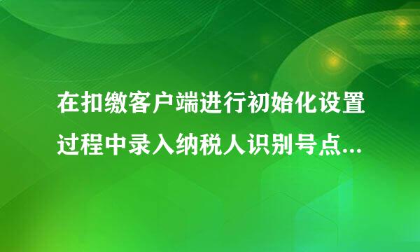 在扣缴客户端进行初始化设置过程中录入纳税人识别号点击下一步时提示“网络异常，未收到反馈信息。
