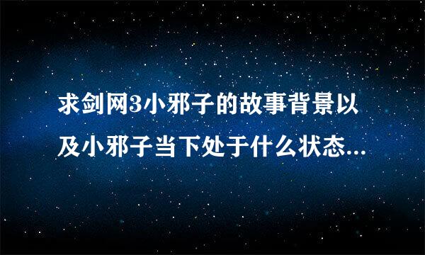 求剑网3小邪子的故事背景以及小邪子当下处于什么状态，是BOSS吗？