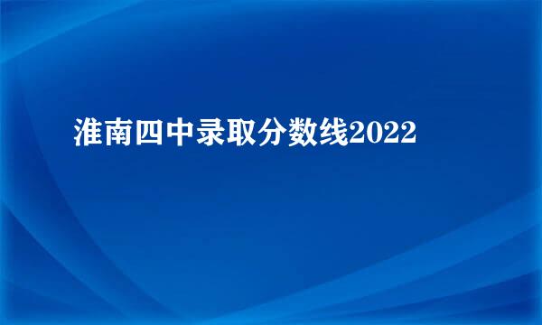 淮南四中录取分数线2022