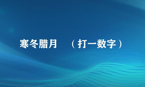 寒冬腊月 （打一数字）
