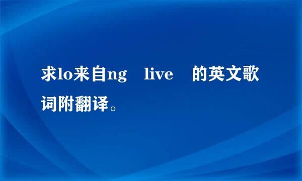 求lo来自ng live 的英文歌词附翻译。