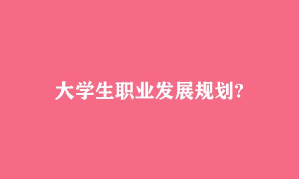 大学生职业发展规划?