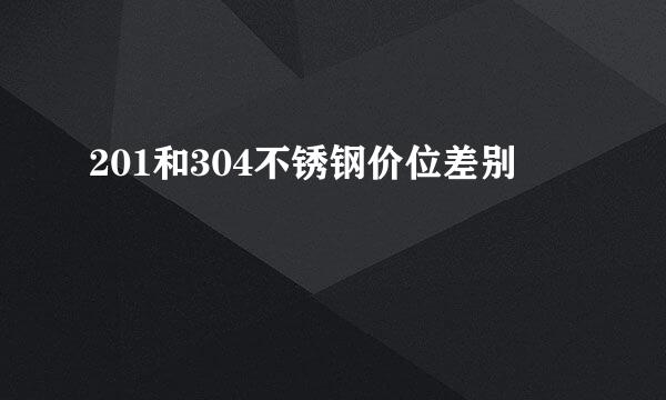 201和304不锈钢价位差别