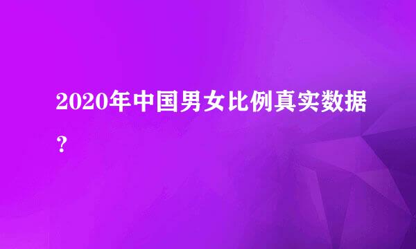 2020年中国男女比例真实数据？