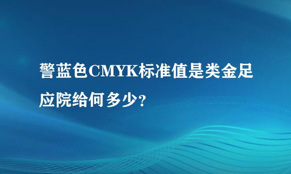 警蓝色CMYK标准值是类金足应院给何多少？