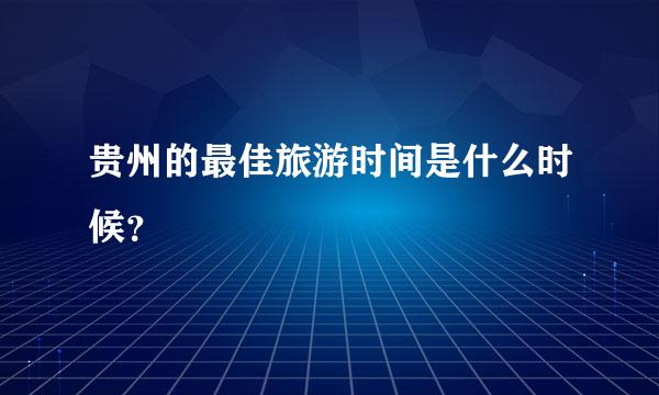 贵州的最佳旅游时间是什么时候？