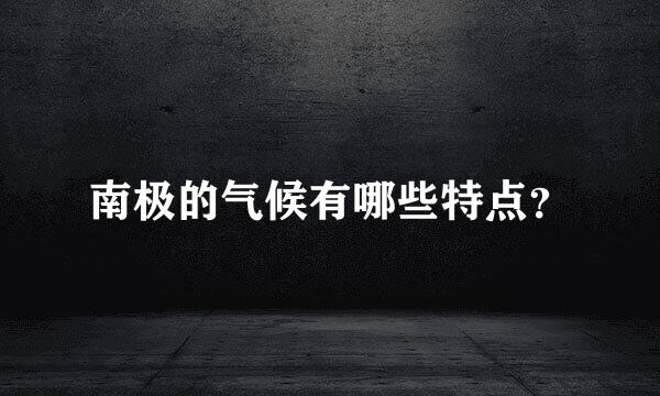 南极的气候有哪些特点？