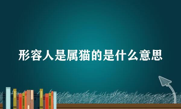 形容人是属猫的是什么意思